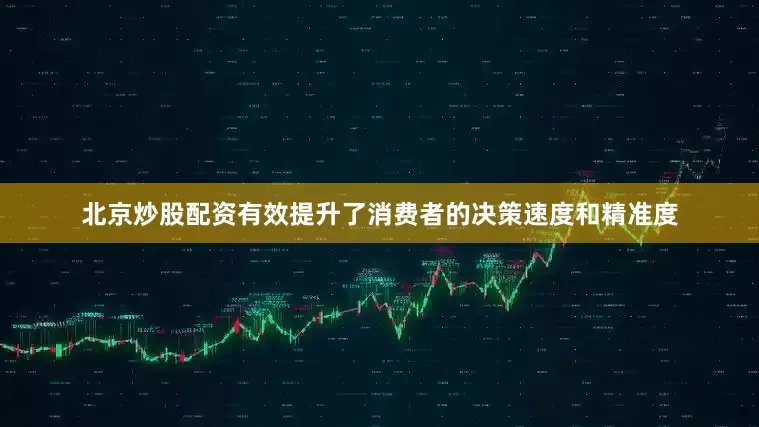 北京炒股配资有效提升了消费者的决策速度和精准度