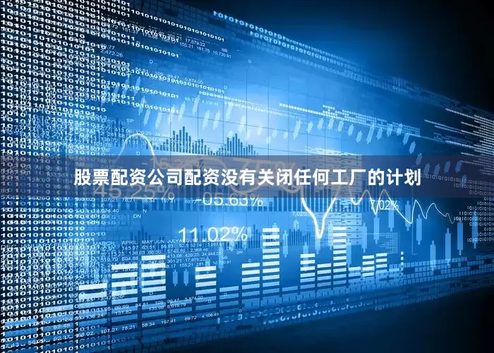 股票配资公司配资没有关闭任何工厂的计划