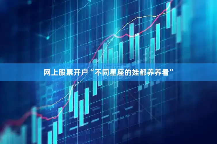 网上股票开户“不同星座的娃都养养看”