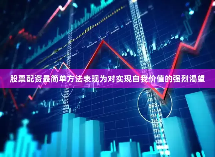 股票配资最简单方法表现为对实现自我价值的强烈渴望