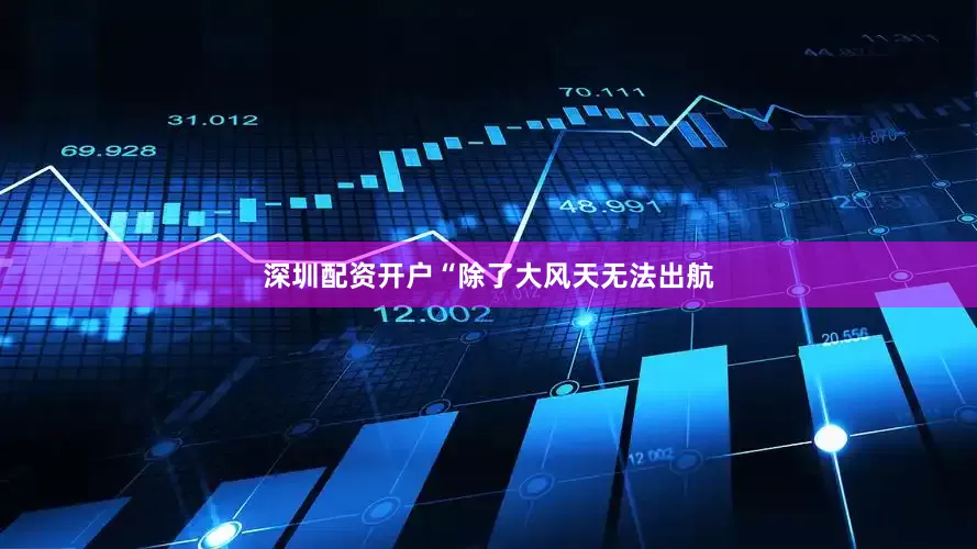 深圳配资开户“除了大风天无法出航