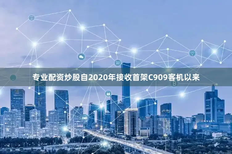 专业配资炒股自2020年接收首架C909客机以来