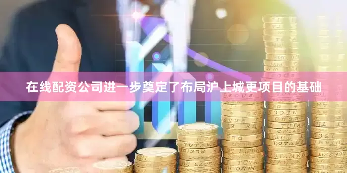 在线配资公司进一步奠定了布局沪上城更项目的基础