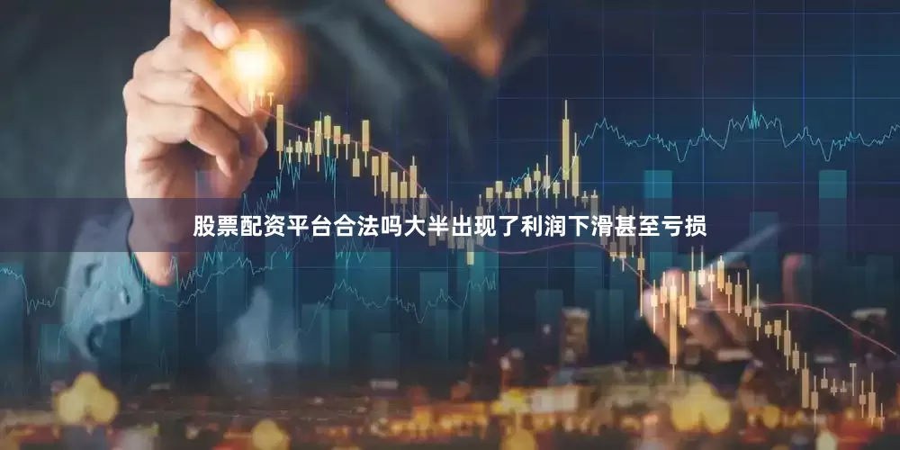 股票配资平台合法吗大半出现了利润下滑甚至亏损