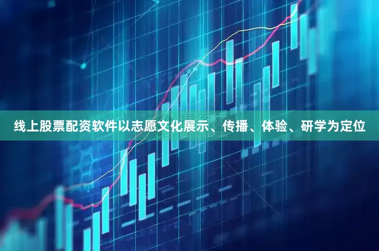 线上股票配资软件以志愿文化展示、传播、体验、研学为定位