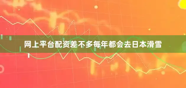 网上平台配资差不多每年都会去日本滑雪