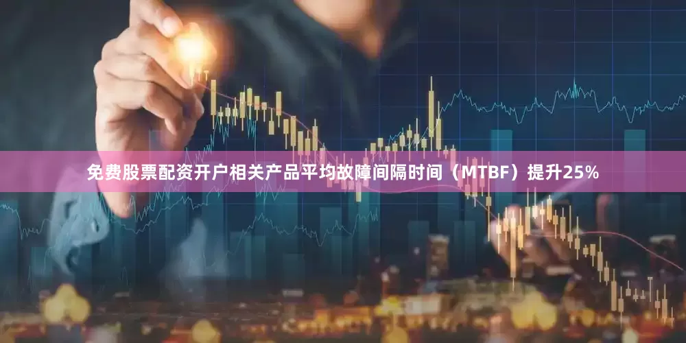 免费股票配资开户相关产品平均故障间隔时间（MTBF）提升25%