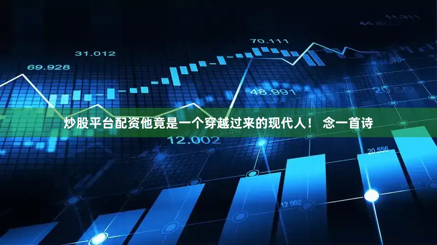 炒股平台配资他竟是一个穿越过来的现代人！ 念一首诗