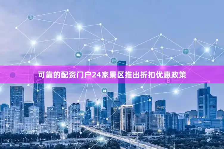 可靠的配资门户24家景区推出折扣优惠政策