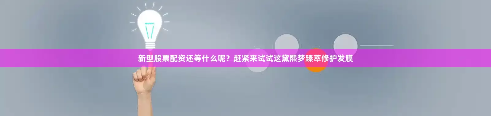 新型股票配资还等什么呢？赶紧来试试这黛熙梦臻萃修护发膜