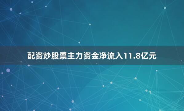 配资炒股票主力资金净流入11.8亿元