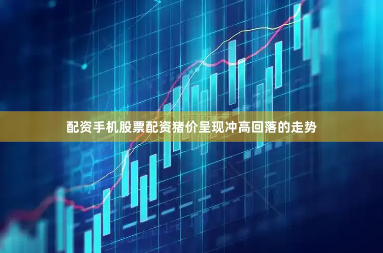 配资手机股票配资猪价呈现冲高回落的走势