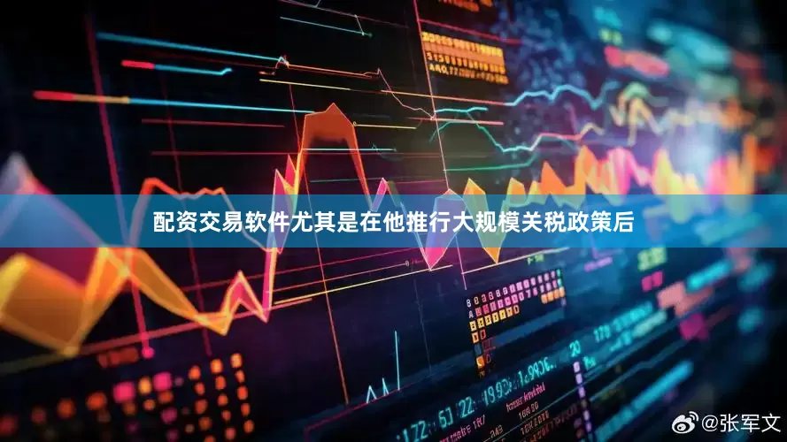 配资交易软件尤其是在他推行大规模关税政策后