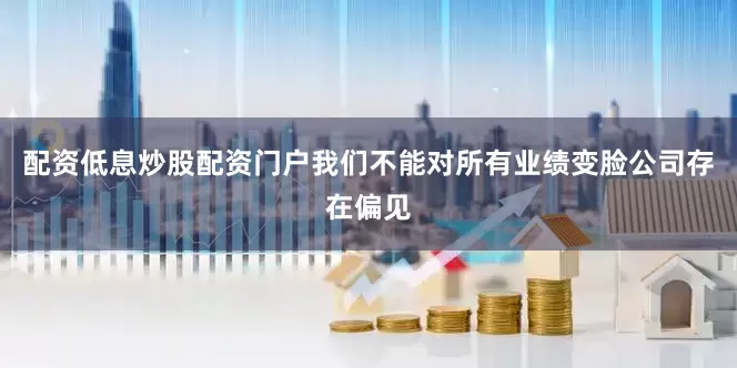 配资低息炒股配资门户我们不能对所有业绩变脸公司存在偏见