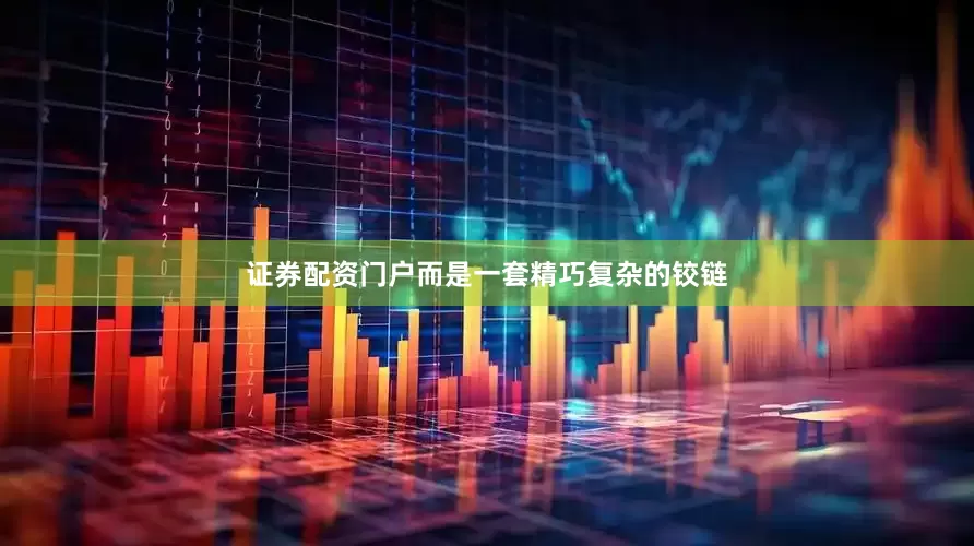 证券配资门户而是一套精巧复杂的铰链