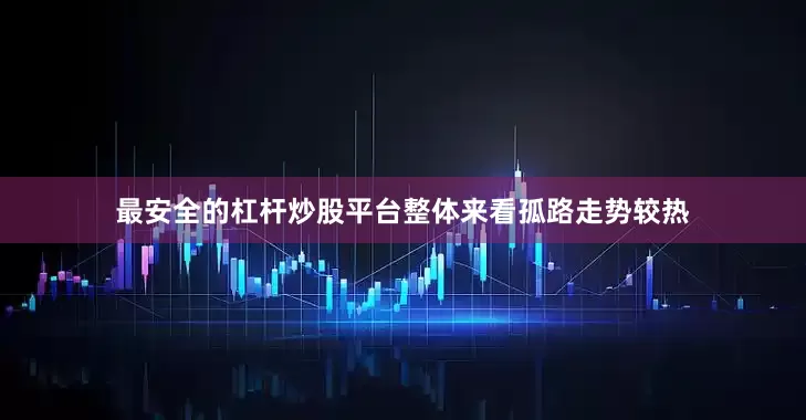 最安全的杠杆炒股平台整体来看孤路走势较热