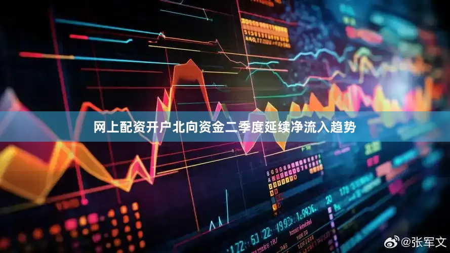 网上配资开户北向资金二季度延续净流入趋势