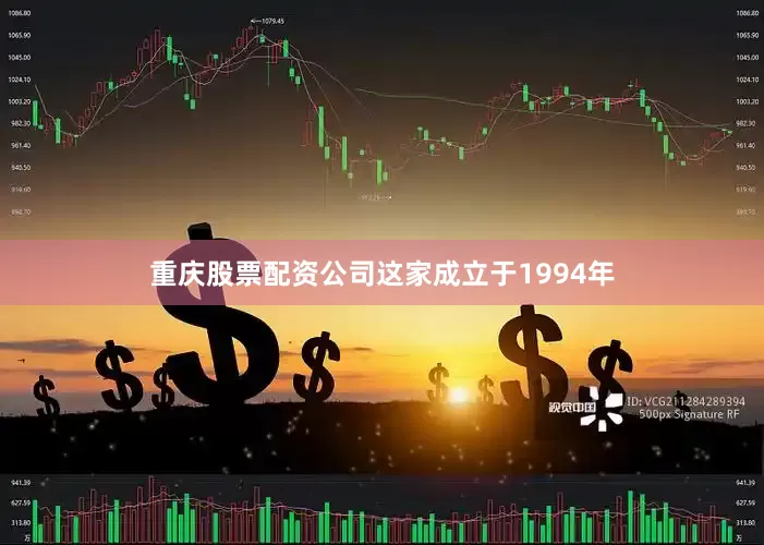重庆股票配资公司这家成立于1994年