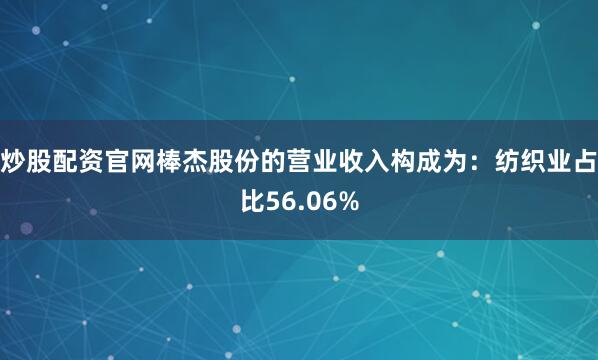 炒股配资官网棒杰股份的营业收入构成为：纺织业占比56.06%