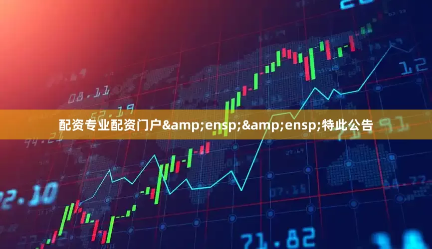 配资专业配资门户&ensp;&ensp;特此公告