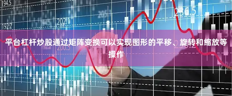 平台杠杆炒股通过矩阵变换可以实现图形的平移、旋转和缩放等操作