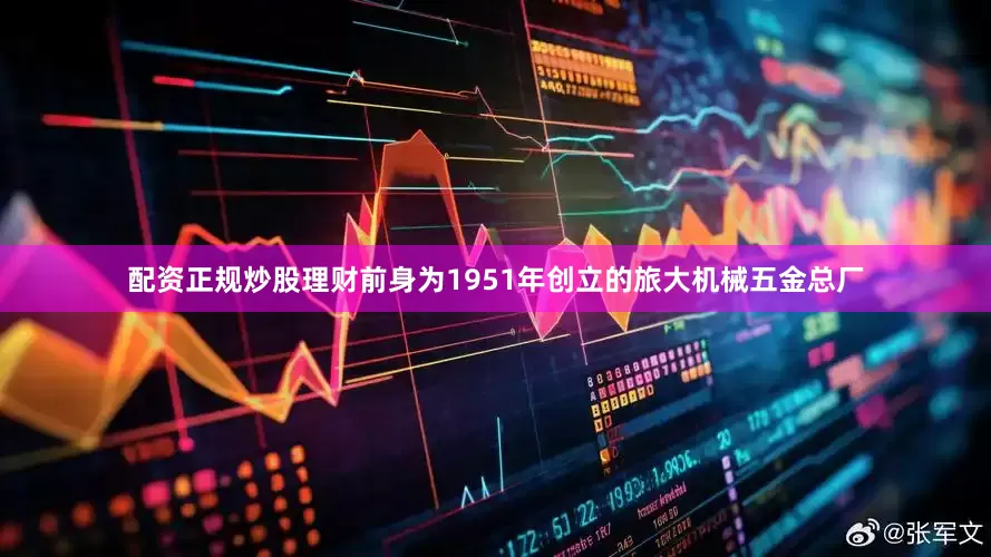 配资正规炒股理财前身为1951年创立的旅大机械五金总厂