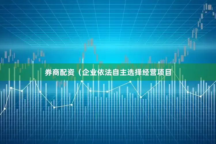 券商配资(企业依法自主选择经营项目