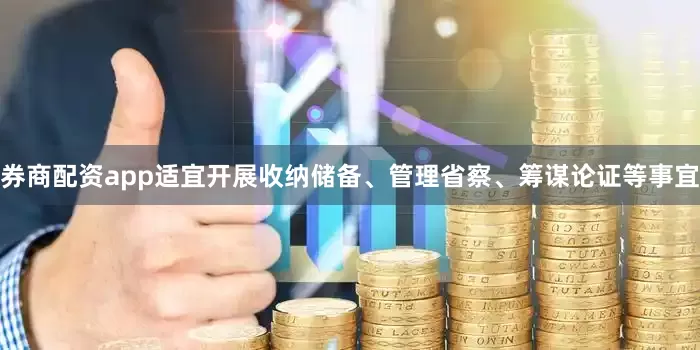 券商配资app适宜开展收纳储备、管理省察、筹谋论证等事宜