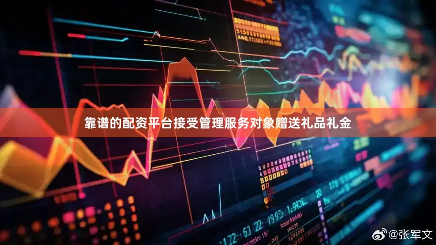 靠谱的配资平台接受管理服务对象赠送礼品礼金