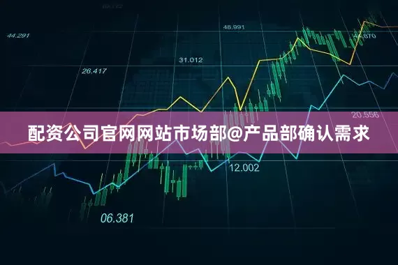 配资公司官网网站市场部@产品部确认需求