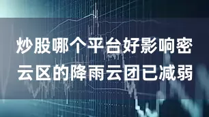 炒股哪个平台好影响密云区的降雨云团已减弱