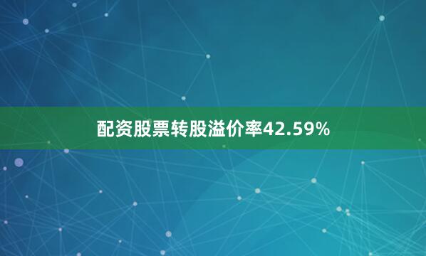 配资股票转股溢价率42.59%