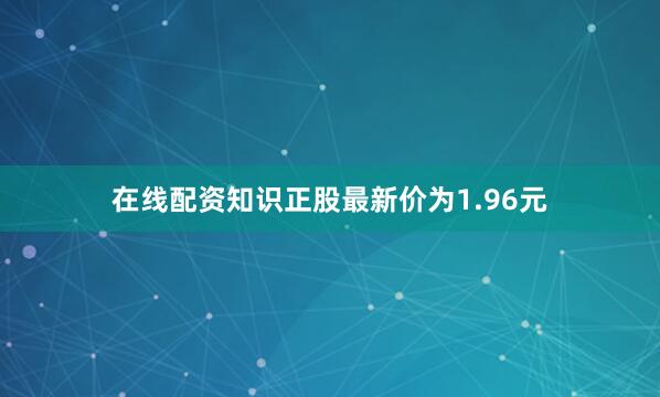 在线配资知识正股最新价为1.96元