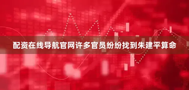 配资在线导航官网许多官员纷纷找到朱建平算命