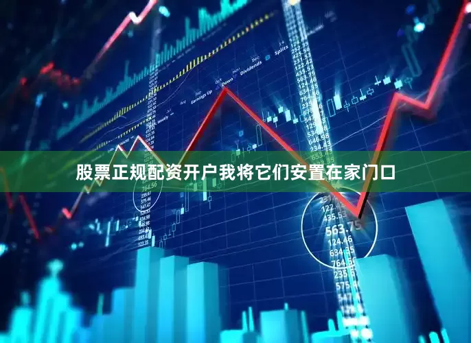 股票正规配资开户我将它们安置在家门口