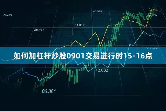 如何加杠杆炒股0901交易进行时15-16点