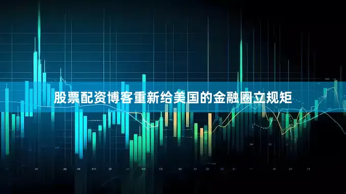 股票配资博客重新给美国的金融圈立规矩