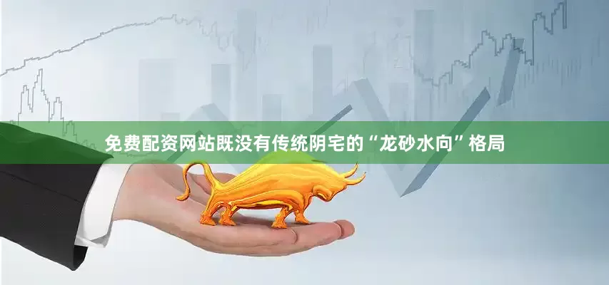 免费配资网站既没有传统阴宅的“龙砂水向”格局