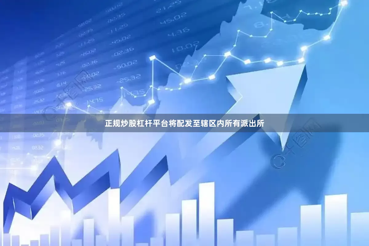 正规炒股杠杆平台将配发至辖区内所有派出所