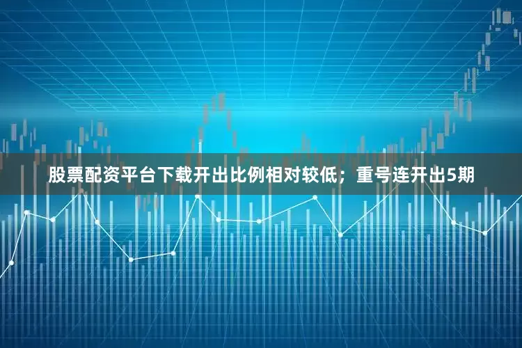 股票配资平台下载开出比例相对较低；重号连开出5期