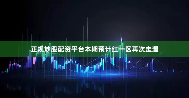 正规炒股配资平台本期预计红一区再次走温