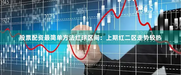 股票配资最简单方法　　　　红球区间：上期红二区走势较热