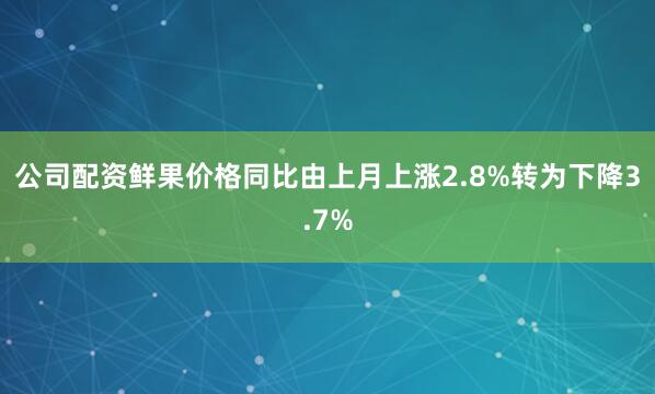 公司配资鲜果价格同比由上月上涨2.8%转为下降3.7%