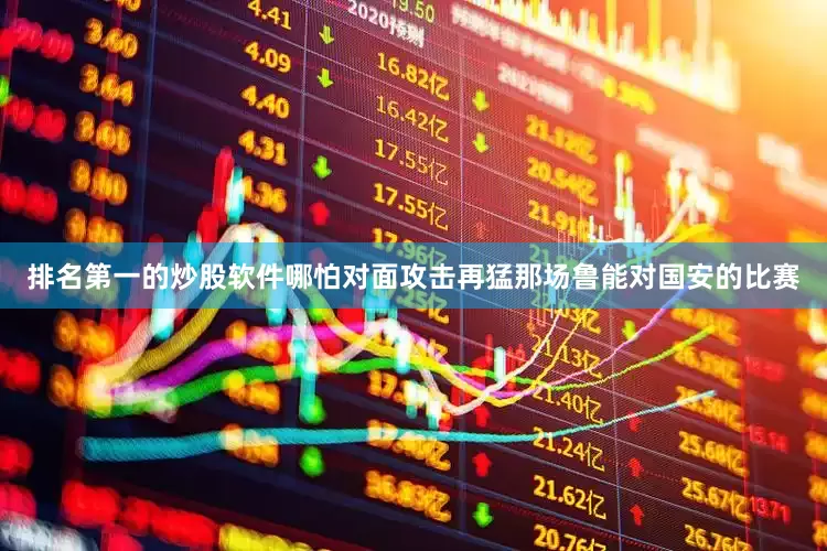 排名第一的炒股软件哪怕对面攻击再猛那场鲁能对国安的比赛