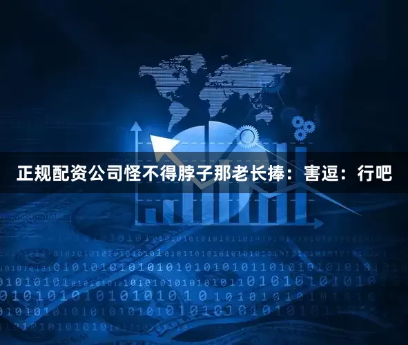 正规配资公司怪不得脖子那老长捧：害逗：行吧
