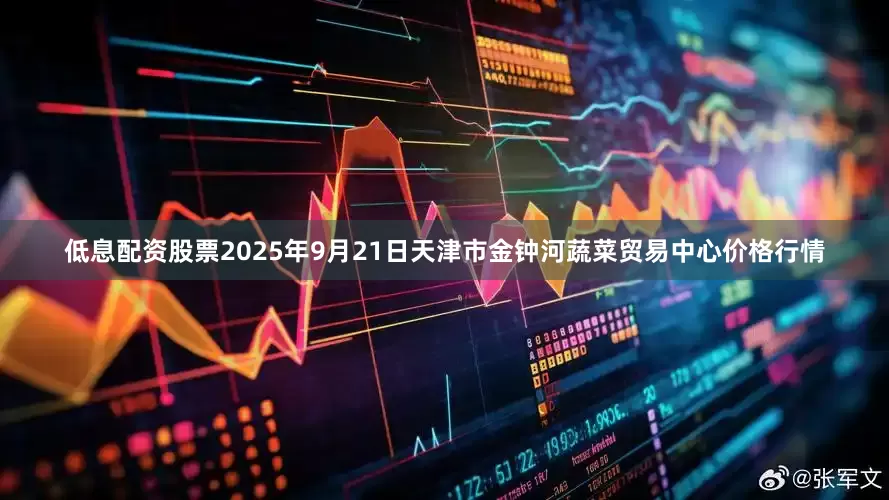 低息配资股票2025年9月21日天津市金钟河蔬菜贸易中心价格行情