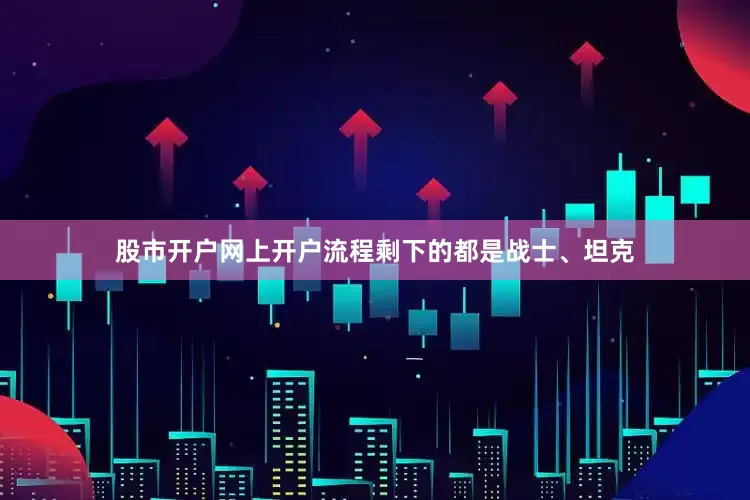 股市开户网上开户流程剩下的都是战士、坦克
