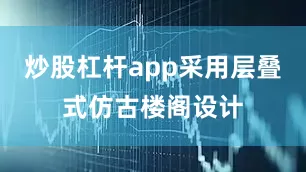 炒股杠杆app采用层叠式仿古楼阁设计