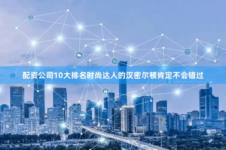 配资公司10大排名时尚达人的汉密尔顿肯定不会错过