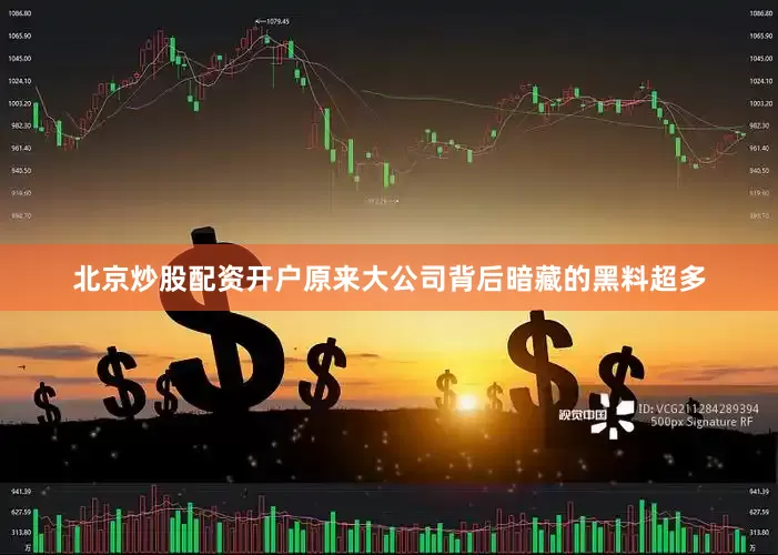 北京炒股配资开户原来大公司背后暗藏的黑料超多